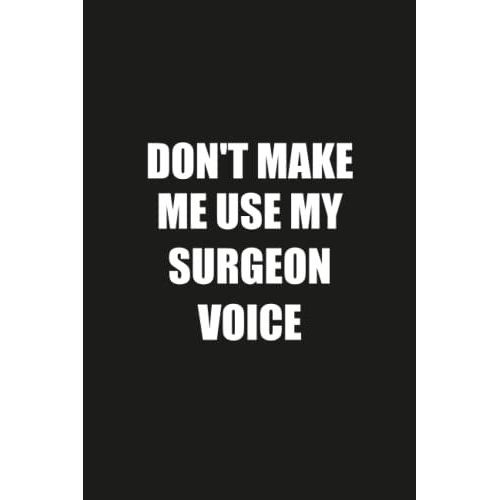 Don't Make Me Use My Surgeon Voice: Funny Gag Gift Notebook Journal For Surgeon