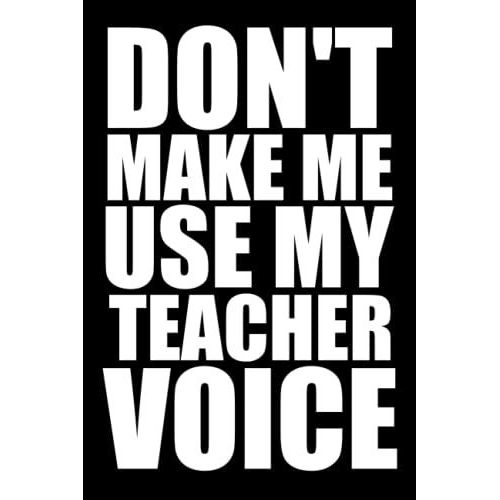 Don't Make Me Use My Teacher Voice: Funny Gag Gift Notebook Journal For Teacher