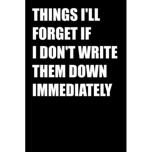 Things I'll Forget If I Don't Write Them Down Immediately: Funny Office Notebook Journal Appreciation Gag Gift For Employee, Coworker (Funny Office Journals) - Lined Blank Notebook Journal.