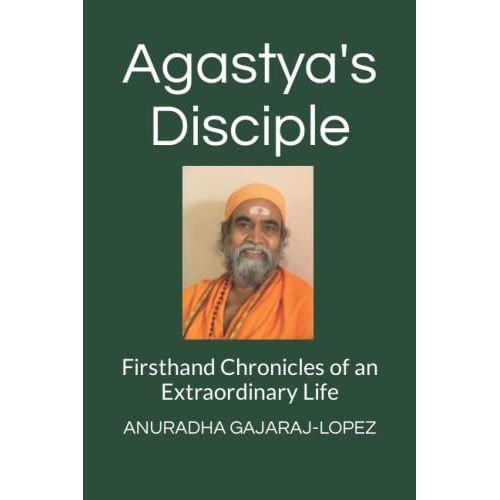 Agastya's Disciple: Firsthand Chronicles Of An Extraordinary Life