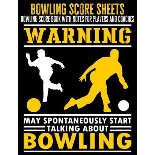 Bowling Score Sheets - Bowling Score Book With Notes For Players And Coaches: Warning, May Spontaneously Start Talking About Bowling - Gift For Bowlers And Bowling Coaches, 8,5x11 In, 120 Pages