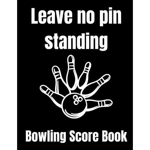 Leave No Pin Standing: Bowling Score Book: 120 Score Sheets 1-5 Player | Gift For Bowlers & Bowling Coaches
