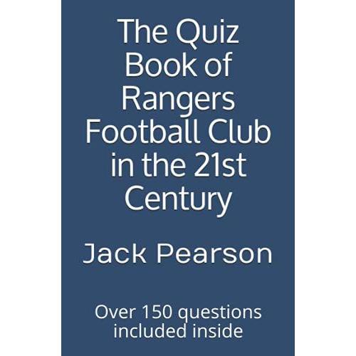 The Quiz Book Of Rangers Football Club In The 21st Century: Over 150 Questions Included Inside