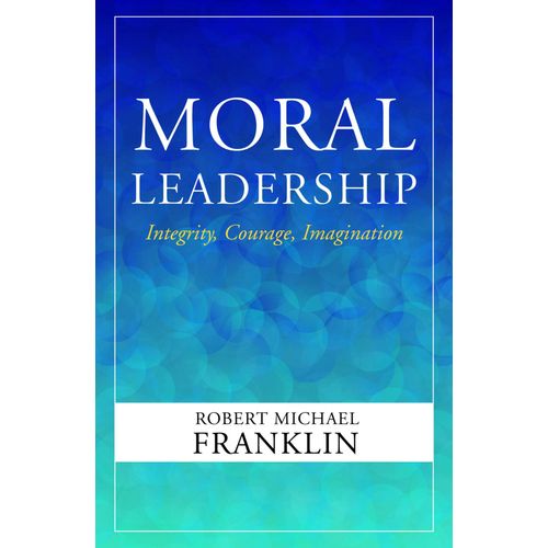 Moral Leadership: Integrity, Courage, Imagination