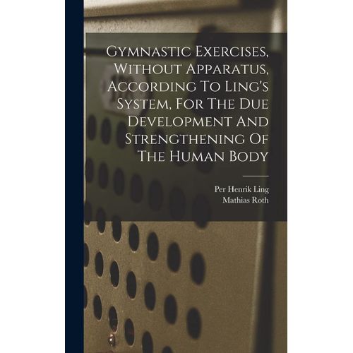 Gymnastic Exercises, Without Apparatus, According To Ling's System, For The Due Development And Strengthening Of The Human Body