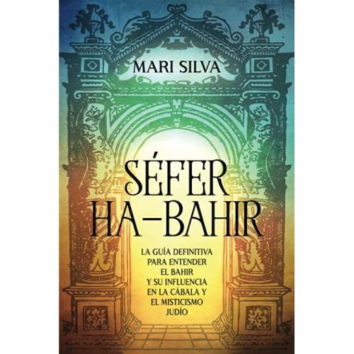 Sã©Fer Ha-Bahir: La Guã­A Definitiva Para Entender El Bahir Y Su Influencia En La Cã¡Bala Y El Misticismo Judã­O