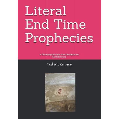 Literal End-Time Prophecies: In Chronological Order From The Rapture To Eternity Future