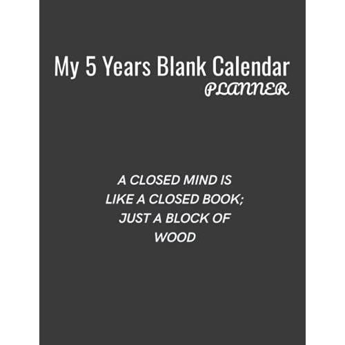 My 5 Years Blank Calender Planner / A Closed Mind Is Like A Closed Book; Just A Block Of Wood: Planner No Date - Undated Planner And Journal For 60 ... 5 Year | Undated Calendar And Monthly Planner