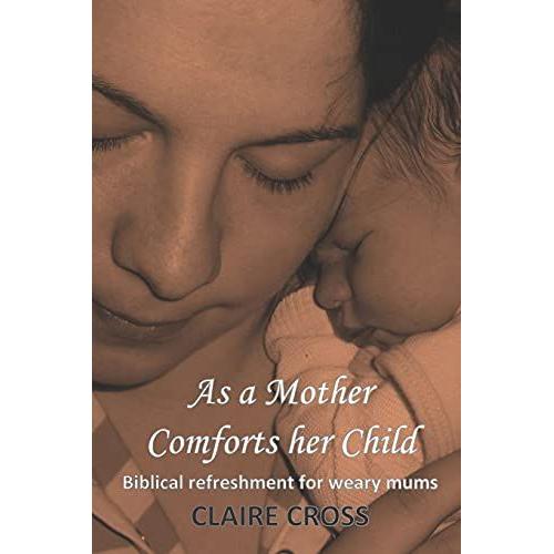 As A Mother Comforts Her Child: Biblical Refreshment For Weary Mums