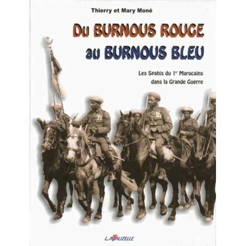 Du Burnous Rouge Au Burnous Bleu - Les Spahis Du 1er Marocains Dans La Grande Guerre