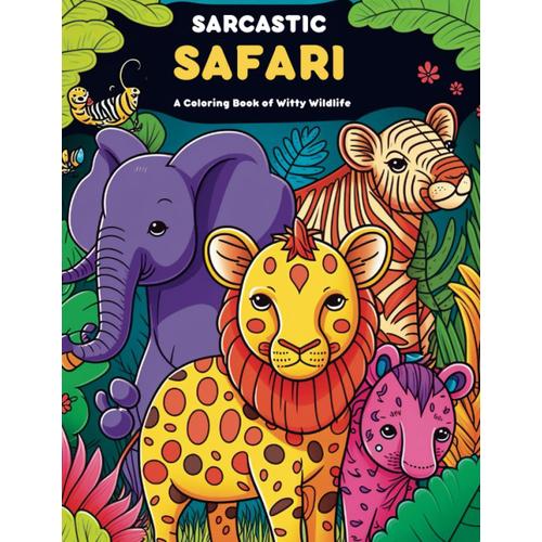 Sarcastic Safari: A Coloring Book Of Witty Wildlife | Relaxation And Fun (For Adults And Teens)