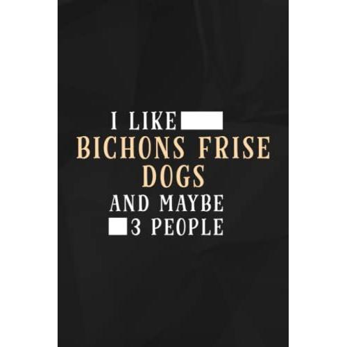 Funny I Like Bichons Frise Dogs And Maybe 3 People Graphic Lined Notebook: Bichons Frise Dogs, 110 Pages Original Sarcastic Humor Journal, Perfect ... Office Desk, Gift For Employees, For Boss,Ev