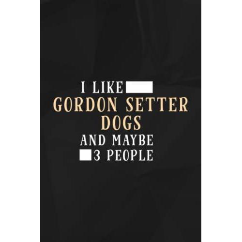 Funny I Like Gordon Setter Dogs And Maybe 3 People Pretty Lined Notebook: Gordon Setter Dogs, 110 Pages Original Sarcastic Humor Journal, Perfect ... Office Desk, Gift For Employees, For Boss,Eve