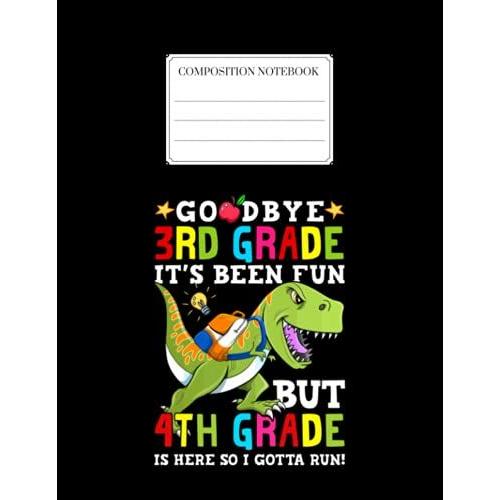 Composition Notebook: Goodbye 3rd Grade Its Been Fun But 4th Grade Is Here So I Gotta Run Back To School Unisex 1 Notebook For Girls & Kids To Write Goals, Ideas & Thoughts, Writing, Notes, Doodling