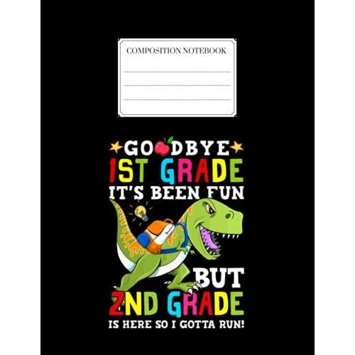 Composition Notebook: Goodbye 1st Grade Its Been Fun But 2nd Grade Is Here So I Gotta Run Back To School Unisex Notebook For Girls & Kids To Write Goals, Ideas & Thoughts, Writing, Notes, Doodling