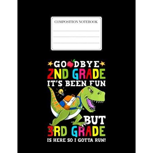 Composition Notebook: Goodbye 2nd Grade Its Been Fun But 3th Grade Is Here So I Gotta Run Back To School Unisex 1 Notebook For Girls & Kids To Write Goals, Ideas & Thoughts, Writing, Notes, Doodling