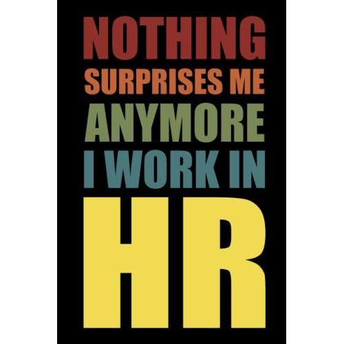Nothing Surprises Me Anymore I Work In Hr: Gag Gift For Human Resources