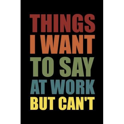 Things I Want To Say At Work But Can't: Funny Office Notebook Journal Appreciation Gag Gift For Employee, Coworker (Funny Office Journals) - Lined Blank Notebook Journal.