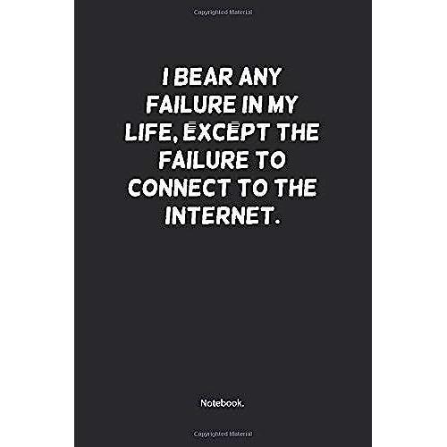 I Bear Any Failure In My Life, Except The Failure To Connect To The Internet.: 6x9 College Lined Notebook For Student, And Diary 2020.