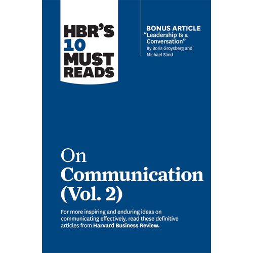 Hbr's 10 Must Reads On Communication, Vol. 2 (With Bonus Article "Leadership Is A Conversation" By Boris Groysberg And Michael Slind)