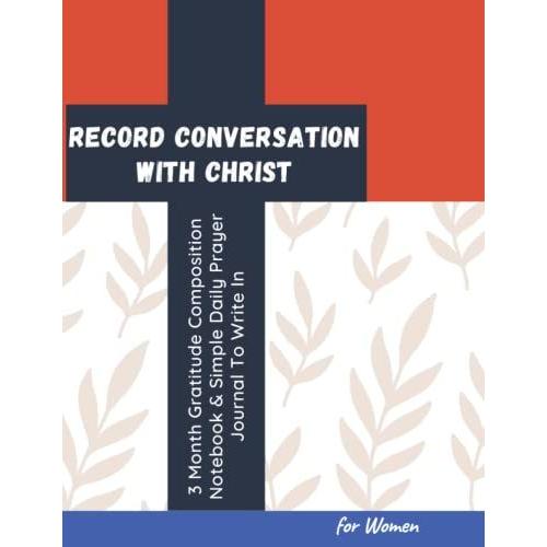 Record Conversation With Christ 3 Month Gratitude Composition Notebook & Simple Daily Prayer Journal To Write In For Women: Praise, Worship And Give ... Book | Christian Devotional Gifts For Adult