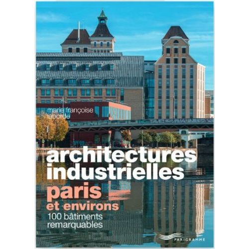 Architectures Industrielles, Paris Et Environs - 100 Bâtiments Remarquables