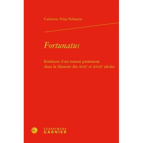 Fortunatus - Itinéraire D'un Roman Protestant Dans La Librairie Des Xviie Et Xviiie Siècles