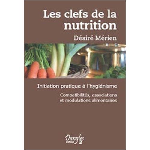 Les Clefs De La Nutrition - Initiation Pratique À L'hygiénisme - Compatibilités, Associations Et Modulations Alimentaires