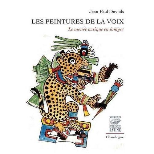 Les Peintures De La Voix - Le Monde Aztèque En Images