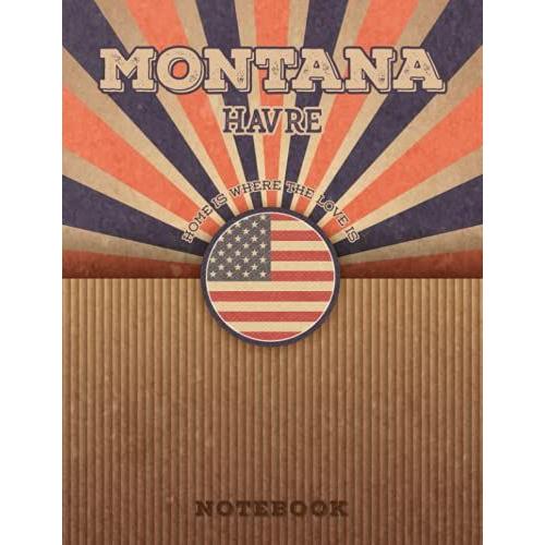 Havre Montana Home Is Where The Love Is Notebook: Record Your Memories To Be A Beautiful Memory In The Most Beautiful Place, 8.5x11 In ,110 Lined Pages.