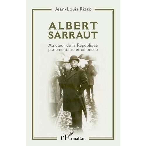 Albert Sarraut - Au Coeur De La République Parlementaire Et Coloniale