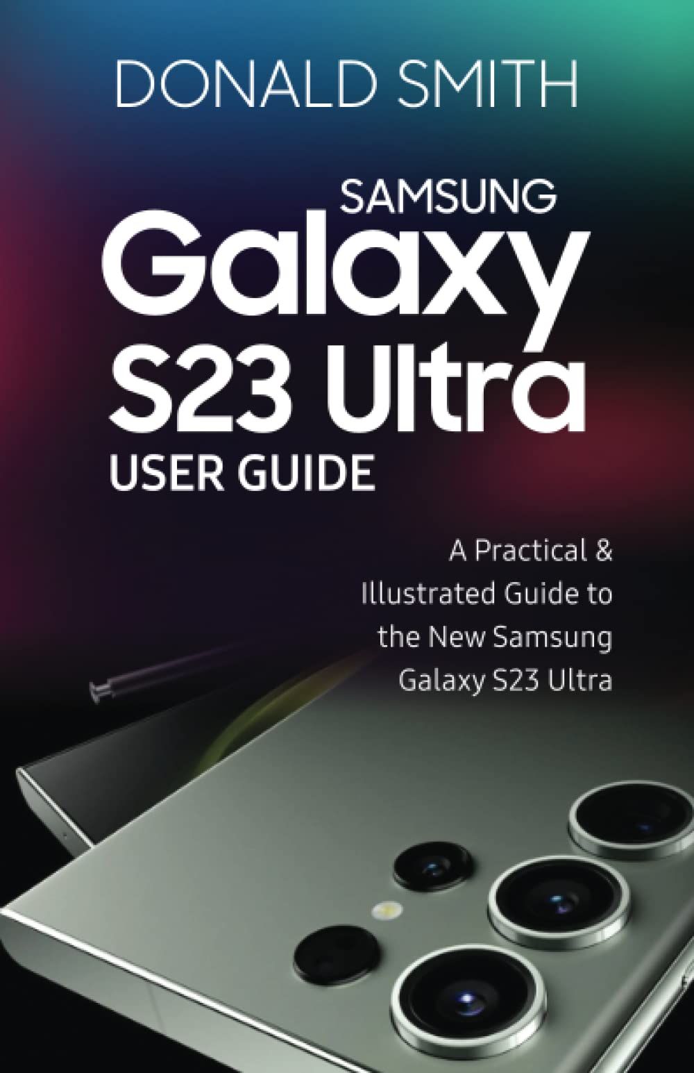 Samsung Galaxy S23 Ultra User Guide: A Practical & Illustrate Guide To The New Samsung Galaxy S23 Ultra