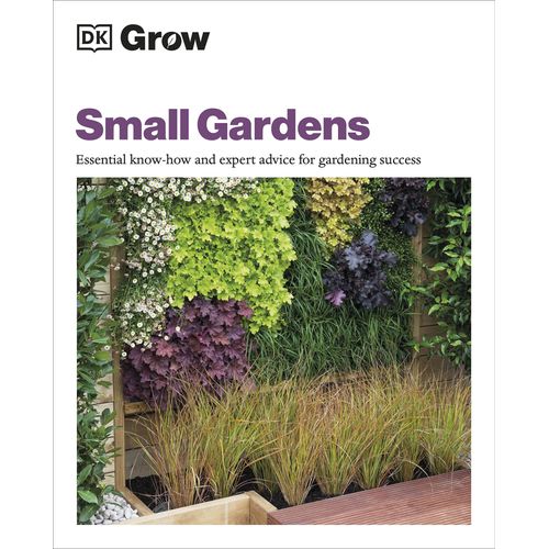 Grow Small Gardens: Essential Know-How And Expert Advice For Gardening Success