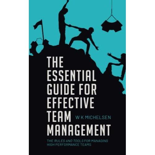 The Essential Guide For Effective Team Management: The Rules And Tools For Achieving High Performance Teams