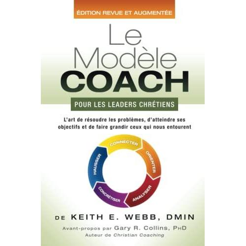 Le Modèle Coach Pour Les Leaders Chrétiens: L'art De Résoudre Les Problèmes, D'atteindre Ses Objectifs Et De Faire Grandir Ceux Qui Nous Entourent