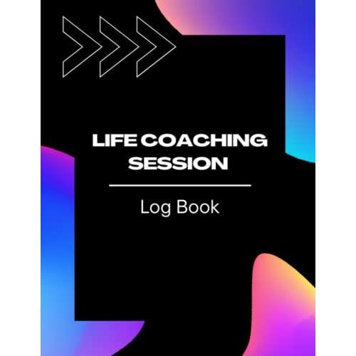 Life Coaching Session Log Book: To Stay Organized And Keep Track Of Important Details While Working With Your Clients | All-In One Coach Organiser Schedule Dairy