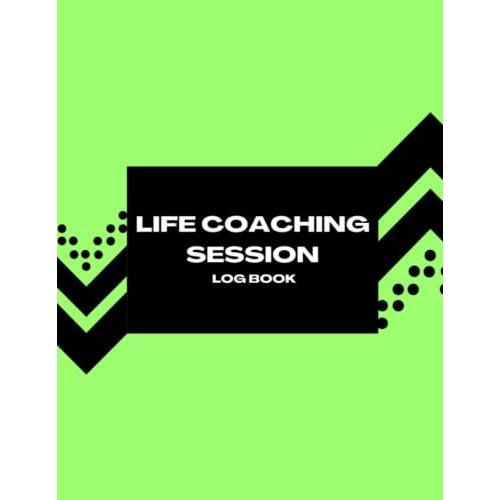 Life Coaching Session Log Book: To Stay Organized And Keep Track Of Important Details While Working With Your Clients | All-In One Coach Organiser Schedule Dairy