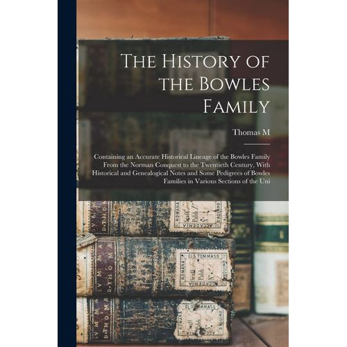 The History Of The Bowles Family; Containing An Accurate Historical Lineage Of The Bowles Family From The Norman Conquest To The Twentieth Century, Wi