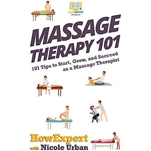 Massage Therapy 101: 101 Tips To Start, Grow, And Succeed As A Massage Therapist