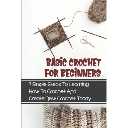 Basic Crochet For Beginners: 7 Simple Steps To Learning How To Crochet And Create New Crochet Today: Crochet For Beginners Granny Square
