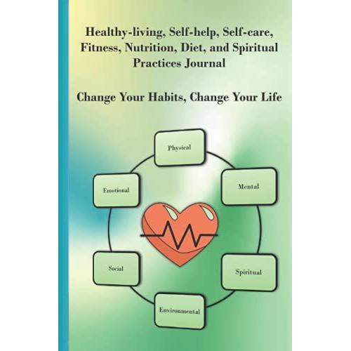 Healthy-Living, Self-Help, Self-Care, Fitness, Nutrition, Diet, And Spiritual Practices Journal: Change Your Habits, Change Your Life