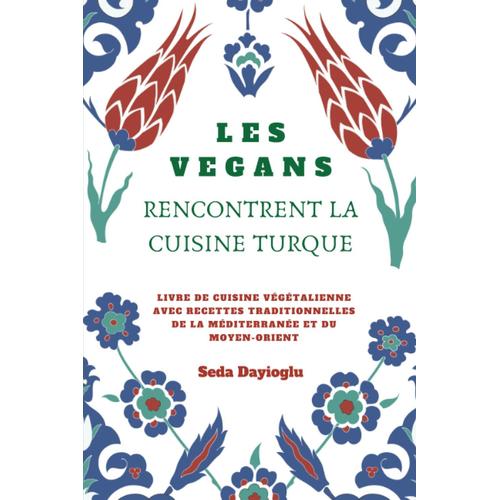 Les Vegans Rencontrent La Cuisine Turque: Livre De Cuisine Végétalienne Avec Recettes Traditionnelles De La Méditerranée Et Du Moyen-Orient