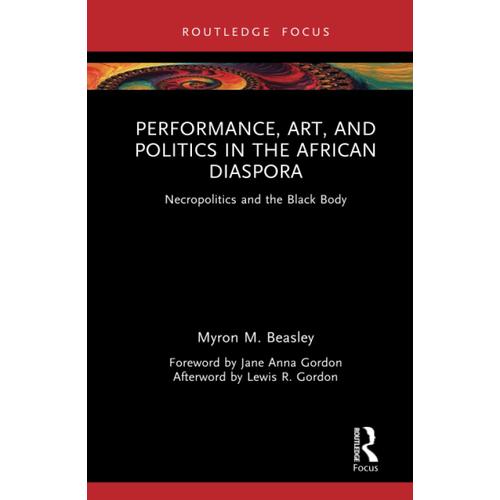 Performance, Art, And Politics In The African Diaspora: Necropolitics And The Black Body (Routledge Focus On Art History And Visual Studies)