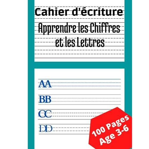 Cahier D'écriture, Apprendre Les Chiffres Et Les Lettres: 100pages Pour Apprendre À Écrire Les Chiffres Et Les Lettres 3 À 6ans