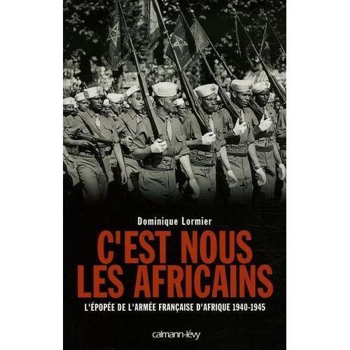 C'est Nous Les Africains - L'épopée De L'armée Française D'afrique 1940-1945