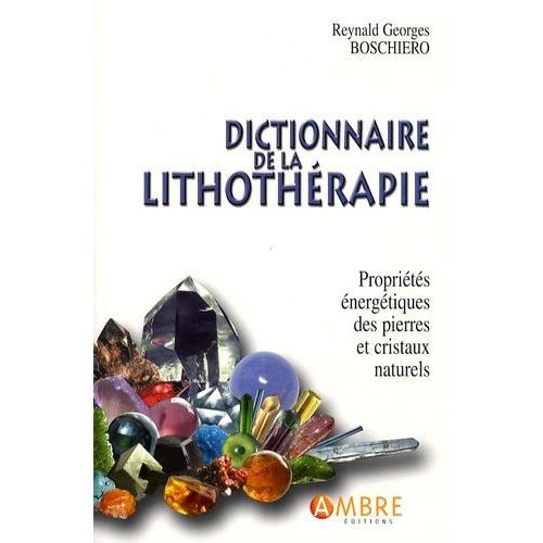 Dictionnaire De La Lithothérapie - Propriétés Énergétiques Des Pierres Et Cristaux Naturels
