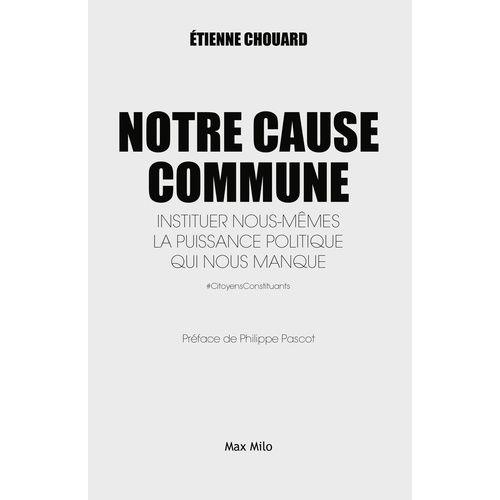 Notre Cause Commune - Instituer Nous-Mêmes La Puissance Politique Qui Nous Manque