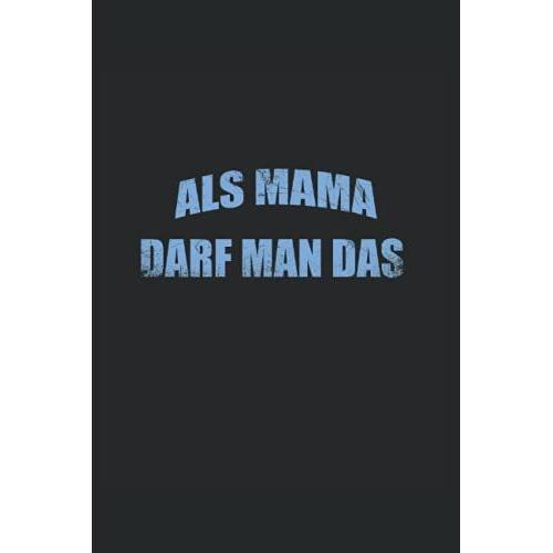 Als Mama Darf Man Das Notizbuch: Muttertag| Liebe| Mutter&tochter |Mutter &sohn| Schwangerschaft| Mama Des Jahres | Mutti |Damen |Erster Muttertag |Mamas | Schwanger | Mummy | Mutter Geburstag