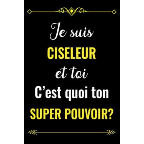 Je Suis Ciseleur Et Toi C'est Quoi Ton Super Pouvoir?: Carnet De Notes Pour Ciseleur | Cadeau Personnalisé Pour Dire Merci À Un Ciseleur En Fin ... | Cadeau Pour Employé De Ciseleur