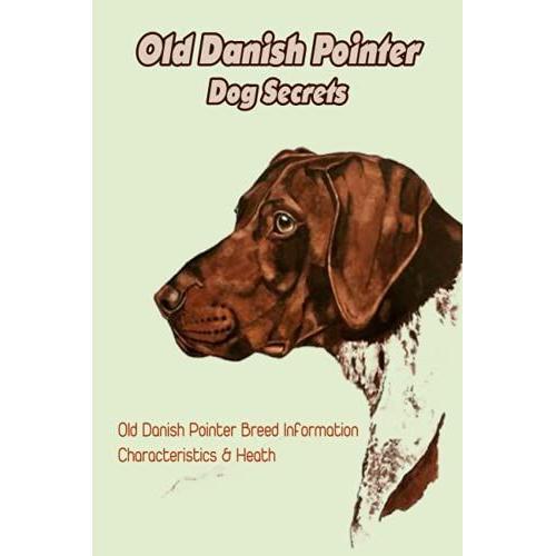 Old Danish Pointer Dog Secrets: Old Danish Pointer Breed Information, Characteristics & Heath: Reference Book About Old Danish Pointer Dog